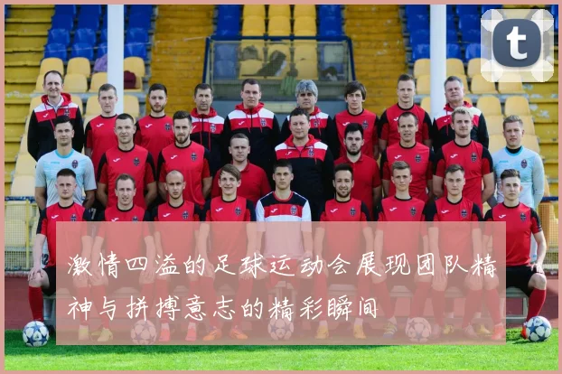 激情四溢的足球运动会展现团队精神与拼搏意志的精彩瞬间