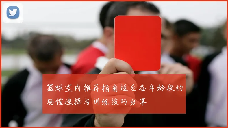 篮球室内推荐指南适合各年龄段的场馆选择与训练技巧分享