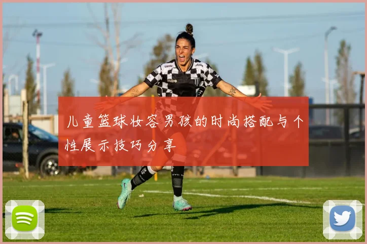 儿童篮球妆容男孩的时尚搭配与个性展示技巧分享