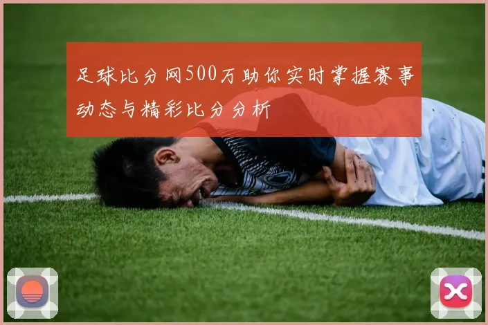 足球比分网500万助你实时掌握赛事动态与精彩比分分析
