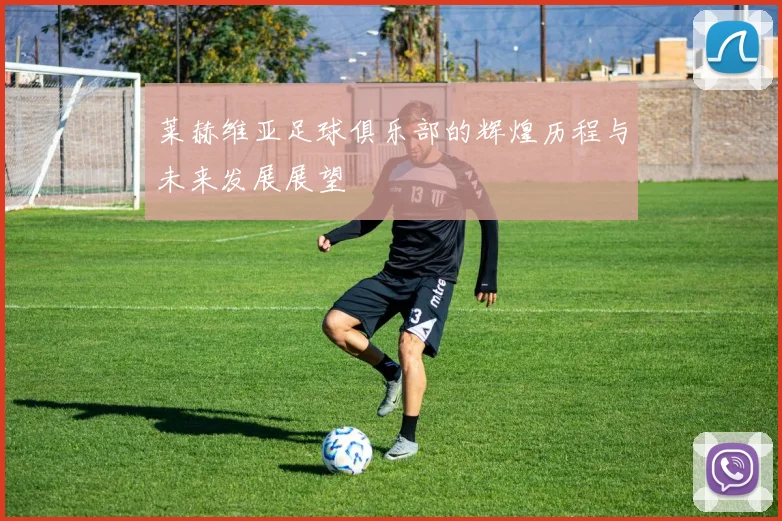 莱赫维亚足球俱乐部的辉煌历程与未来发展展望