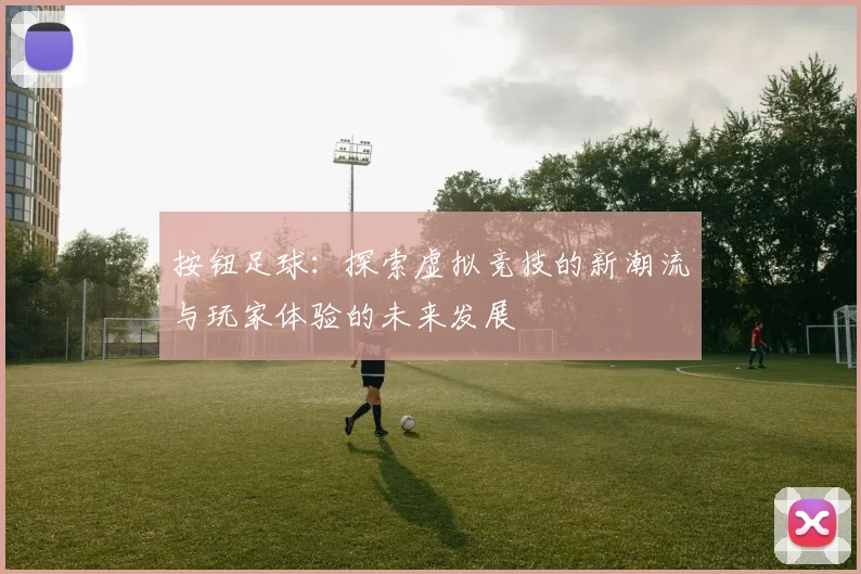 按钮足球：探索虚拟竞技的新潮流与玩家体验的未来发展