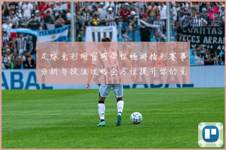 足球竞彩网官网带你畅游精彩赛事分析与投注攻略全方位提升你的竞猜体验