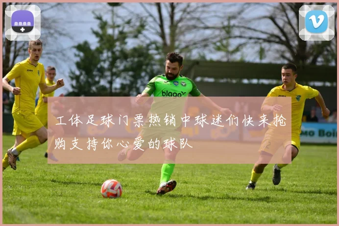 工体足球门票热销中球迷们快来抢购支持你心爱的球队