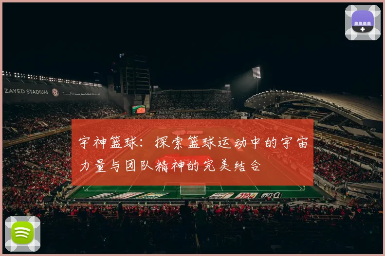 宇神篮球：探索篮球运动中的宇宙力量与团队精神的完美结合