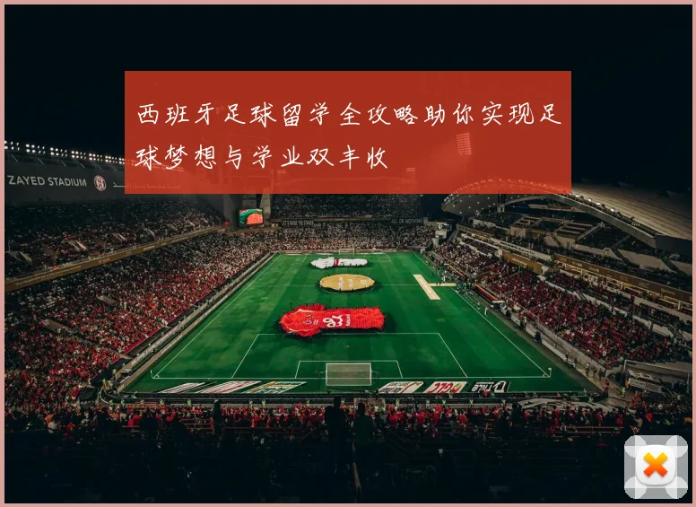 西班牙足球留学全攻略助你实现足球梦想与学业双丰收
