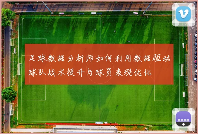 足球数据分析师如何利用数据驱动球队战术提升与球员表现优化